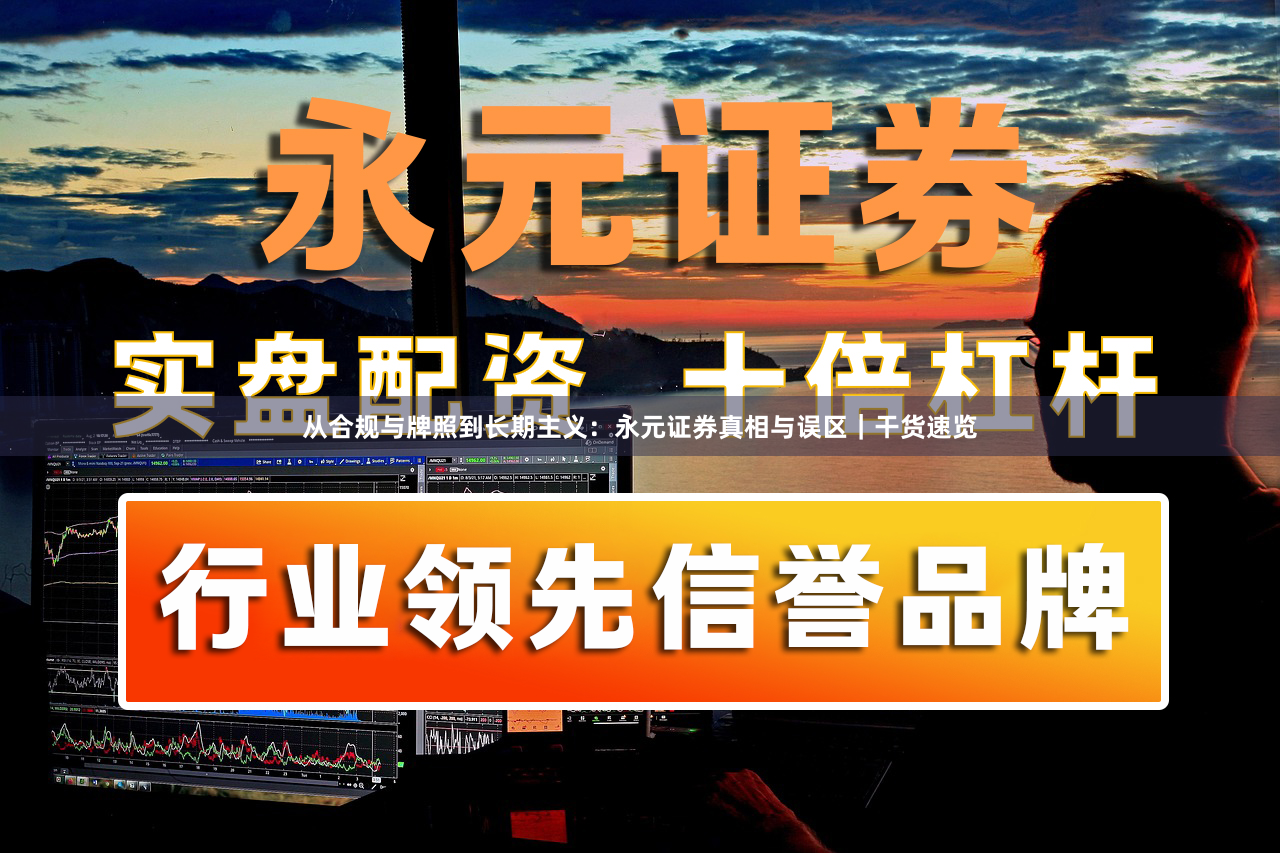 从合规与牌照到长期主义：永元证券真相与误区｜干货速览