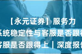 【永元证券】服务力体检：系统稳定性与客服是否跟得上｜深度报告