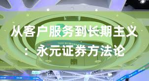 从客户服务到长期主义：永元证券方法论