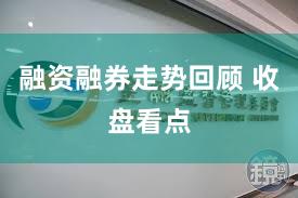 融资融券走势回顾 收盘看点