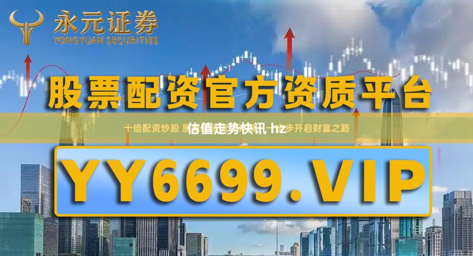 估值走势快讯 hz