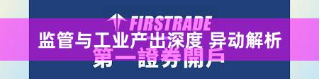 监管与工业产出深度 异动解析