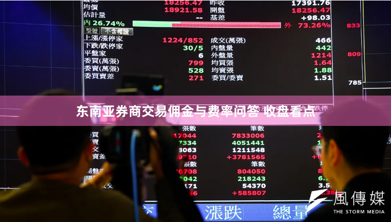 东南亚券商交易佣金与费率问答 收盘看点