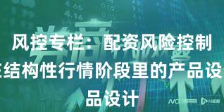 风控专栏：配资风险控制在结构性行情阶段里的产品设计
