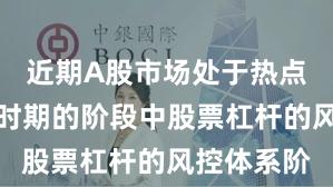 近期A股市场处于热点快速轮动时期的阶段中股票杠杆的风控体系阶