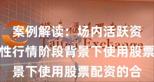 案例解读：场内活跃资金在结构性行情阶段背景下使用股票配资的合