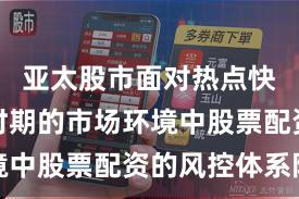 亚太股市面对热点快速轮动时期的市场环境中股票配资的风控体系阶