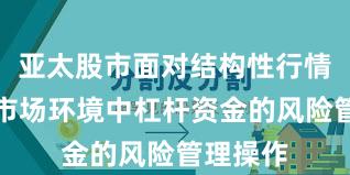 亚太股市面对结构性行情阶段的市场环境中杠杆资金的风险管理操作