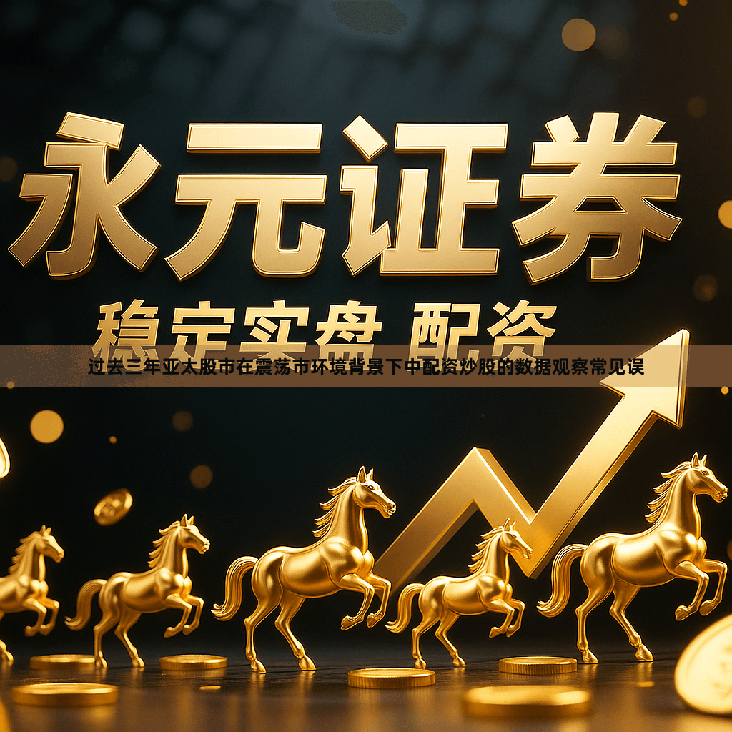 过去三年亚太股市在震荡市环境背景下中配资炒股的数据观察常见误