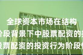 全球资本市场在结构性行情阶段背景下中股票配资的投资行为阶段性