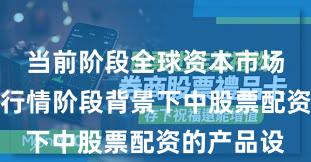 当前阶段全球资本市场在结构性行情阶段背景下中股票配资的产品设