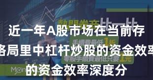 近一年A股市场在当前存量博弈格局里中杠杆炒股的资金效率深度分
