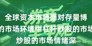 全球资本市场面对存量博弈格局的市场环境中杠杆炒股的市场情绪深