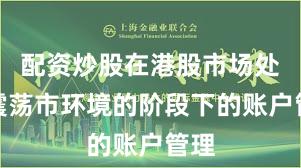 配资炒股在港股市场处于震荡市环境的阶段下的账户管理