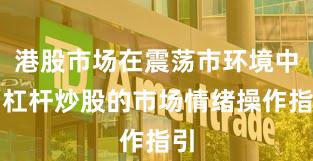 港股市场在震荡市环境中中杠杆炒股的市场情绪操作指引