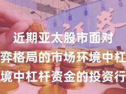 近期亚太股市面对存量博弈格局的市场环境中杠杆资金的投资行为常