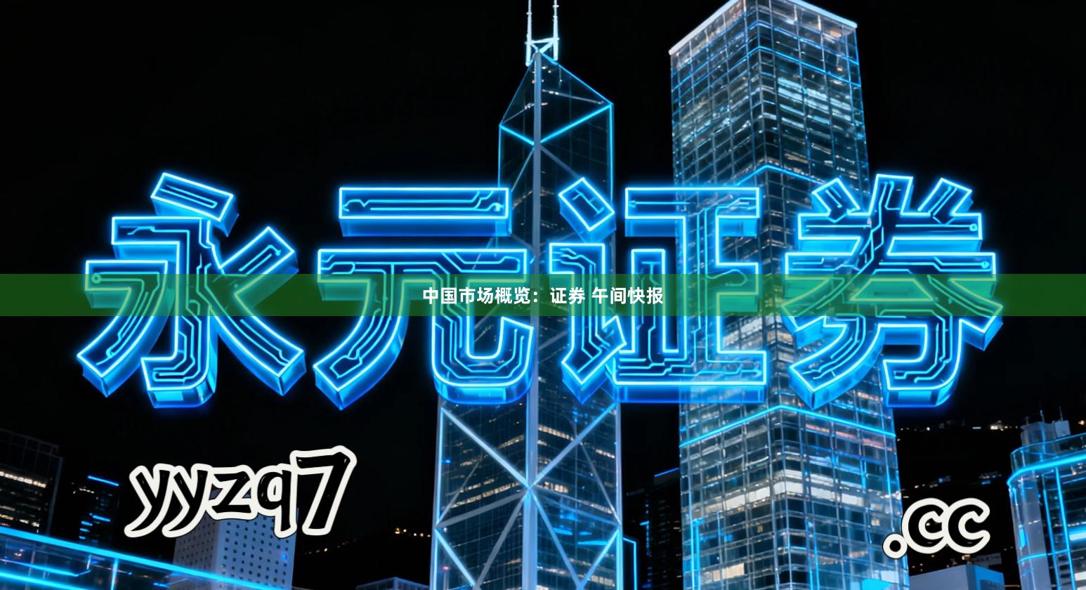 中国市场概览：证券 午间快报