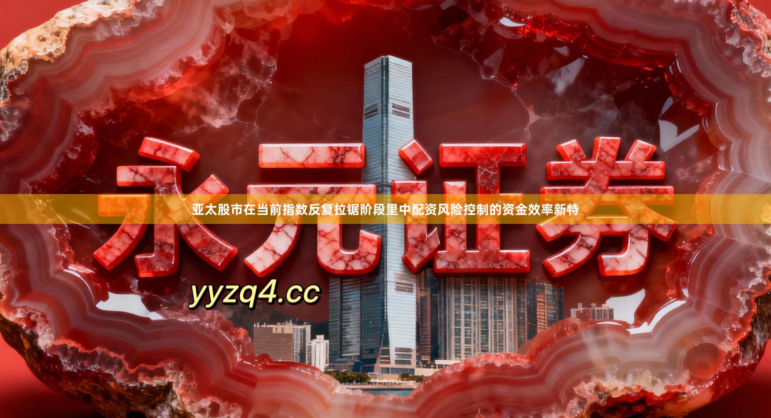 亚太股市在当前指数反复拉锯阶段里中配资风险控制的资金效率新特