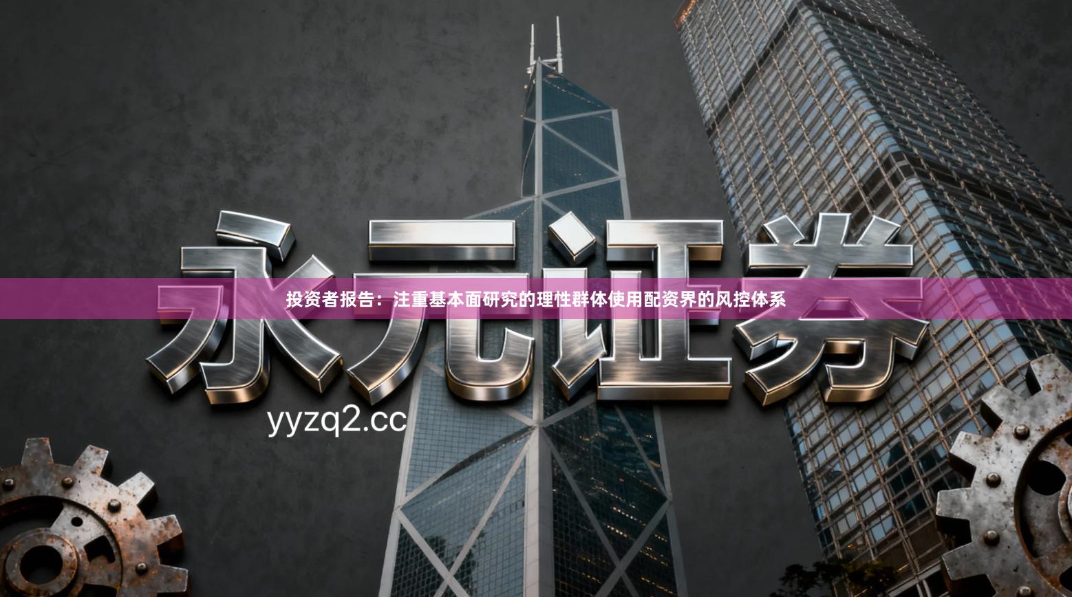 投资者报告：注重基本面研究的理性群体使用配资界的风控体系