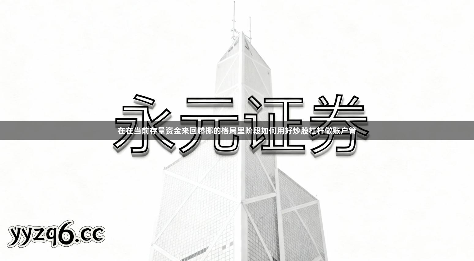 在在当前存量资金来回腾挪的格局里阶段如何用好炒股杠杆做账户管