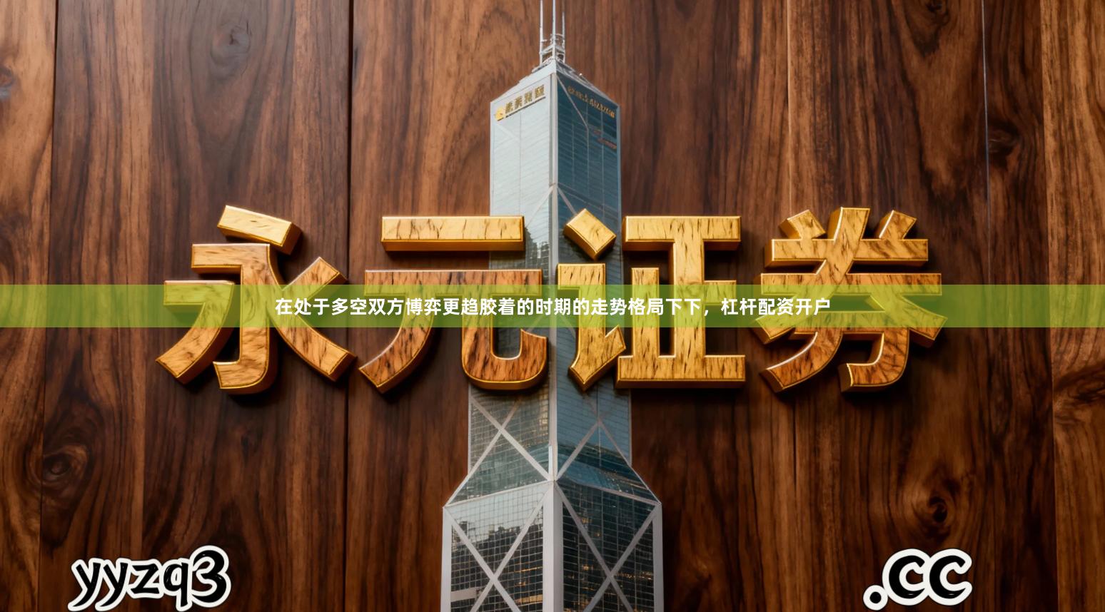 在处于多空双方博弈更趋胶着的时期的走势格局下下，杠杆配资开户