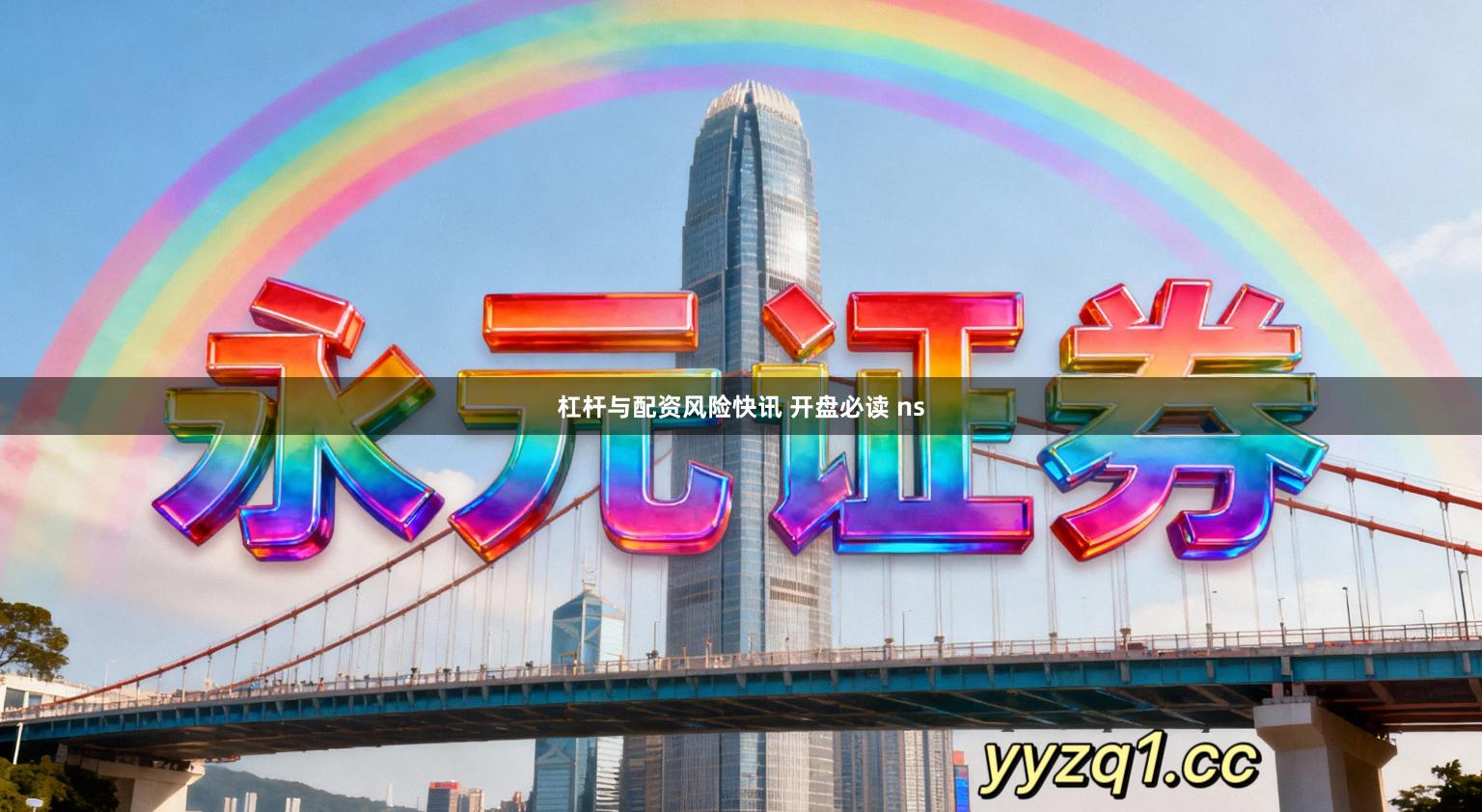 杠杆与配资风险快讯 开盘必读 ns