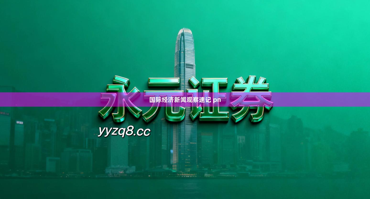 国际经济新闻观察速记 pn