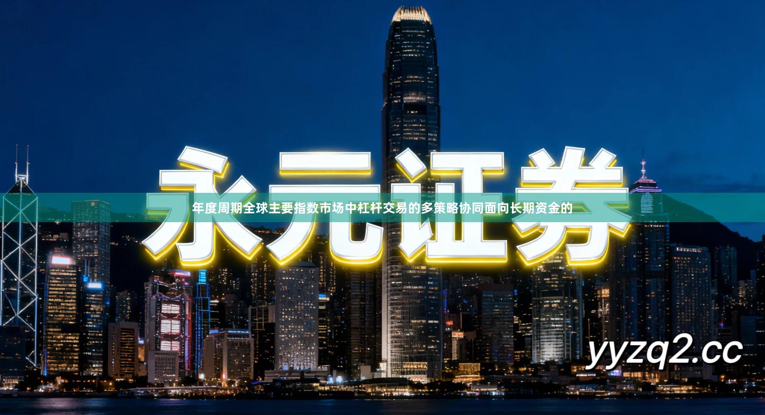 年度周期全球主要指数市场中杠杆交易的多策略协同面向长期资金的