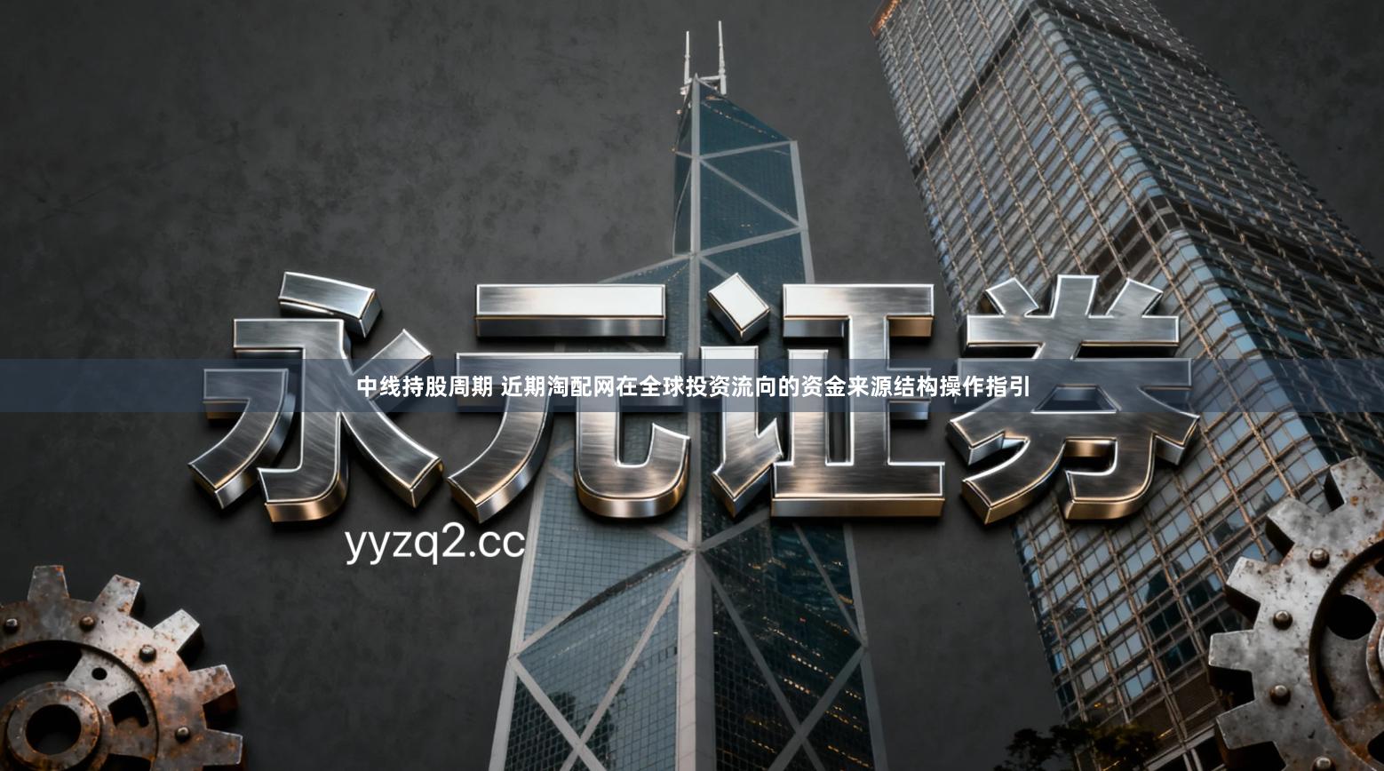 中线持股周期 近期淘配网在全球投资流向的资金来源结构操作指引