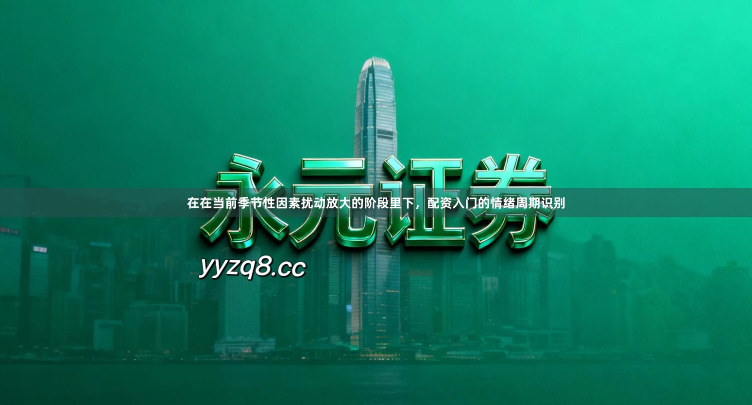 在在当前季节性因素扰动放大的阶段里下，配资入门的情绪周期识别